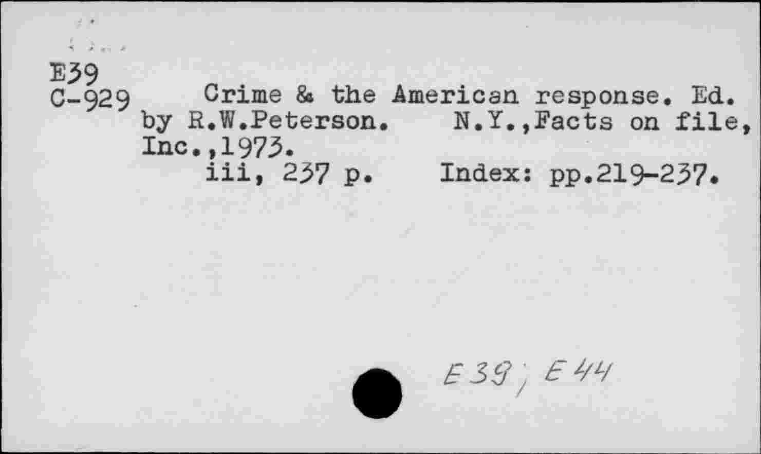 ﻿E39 0-929
Crime & the American, response. Ed. by R.W.Peterson. N.Y.,Facts on file Inc.,1973.
iii, 237 p. Index: pp.219-237.